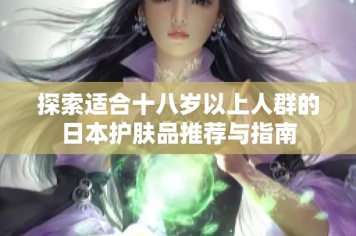 探索适合十八岁以上人群的日本护肤品推荐与指南