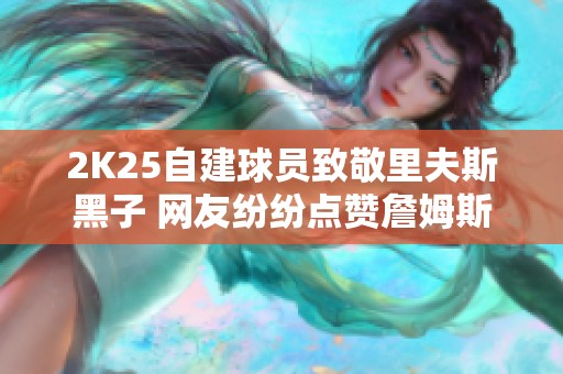 2K25自建球员致敬里夫斯黑子 网友纷纷点赞詹姆斯的影子