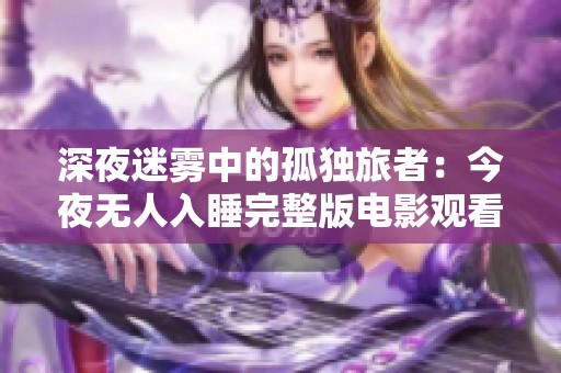 深夜迷雾中的孤独旅者：今夜无人入睡完整版电影观看指南
