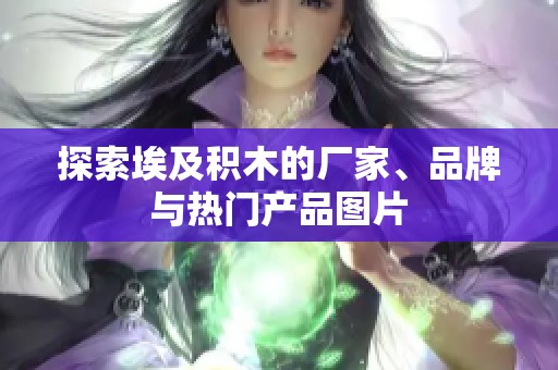 探索埃及积木的厂家、品牌与热门产品图片
