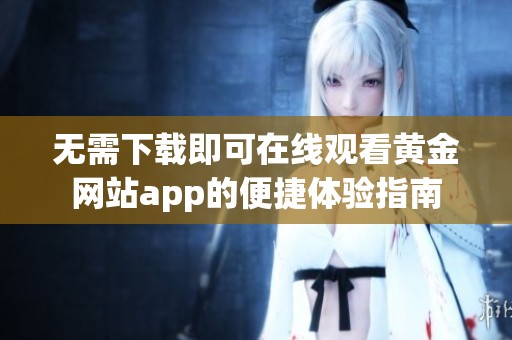 无需下载即可在线观看黄金网站app的便捷体验指南