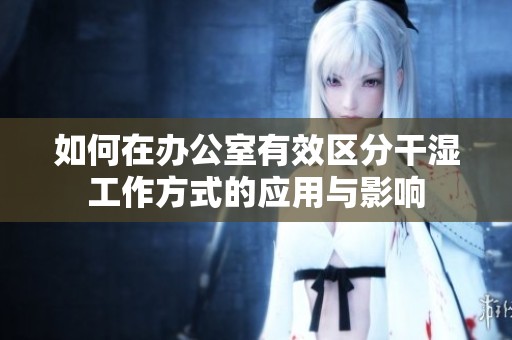 如何在办公室有效区分干湿工作方式的应用与影响