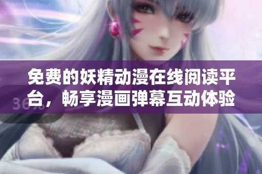 免费的妖精动漫在线阅读平台，畅享漫画弹幕互动体验