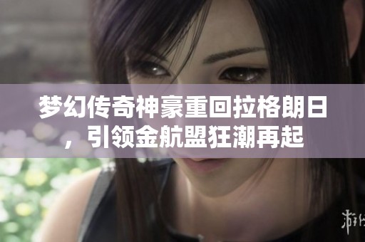 梦幻传奇神豪重回拉格朗日，引领金航盟狂潮再起