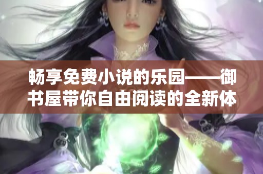 畅享免费小说的乐园——御书屋带你自由阅读的全新体验