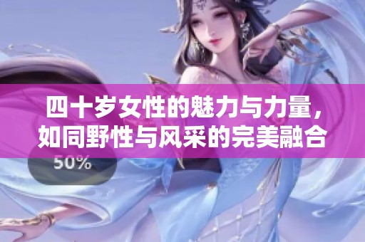 四十岁女性的魅力与力量，如同野性与风采的完美融合