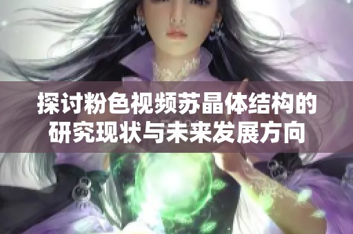 探讨粉色视频苏晶体结构的研究现状与未来发展方向
