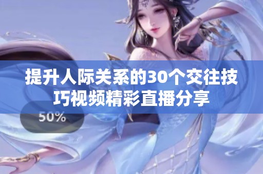 提升人际关系的30个交往技巧视频精彩直播分享