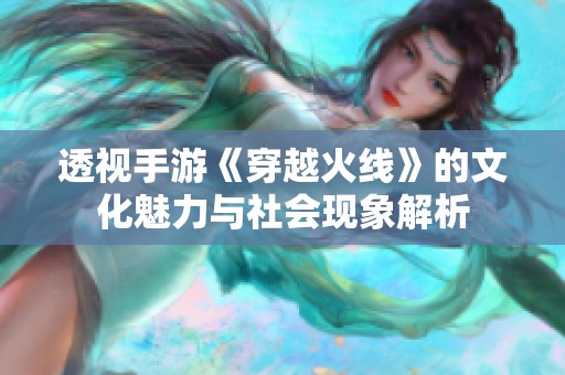 透视手游《穿越火线》的文化魅力与社会现象解析