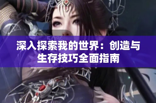 深入探索我的世界：创造与生存技巧全面指南