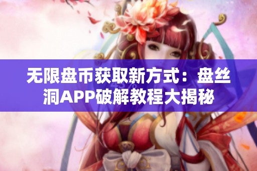 无限盘币获取新方式：盘丝洞APP破解教程大揭秘
