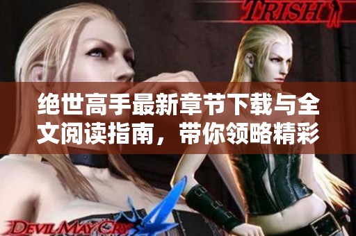 绝世高手最新章节下载与全文阅读指南，带你领略精彩武侠世界