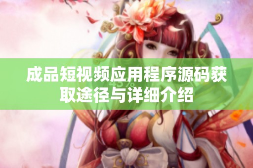 成品短视频应用程序源码获取途径与详细介绍