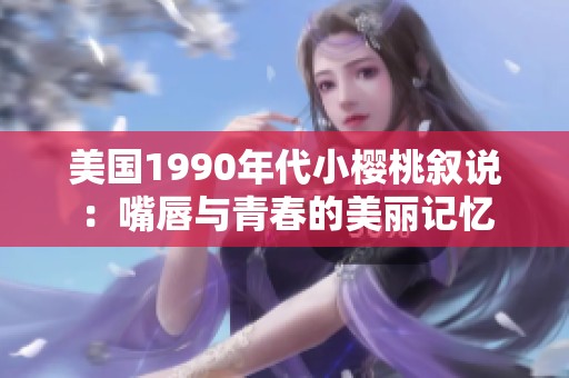 美国1990年代小樱桃叙说：嘴唇与青春的美丽记忆