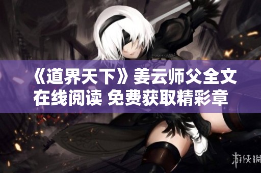 《道界天下》姜云师父全文在线阅读 免费获取精彩章节内容