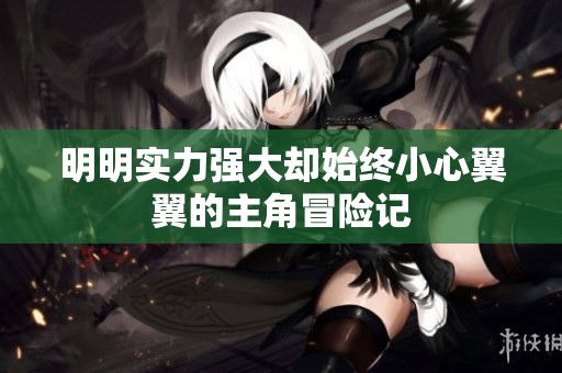 明明实力强大却始终小心翼翼的主角冒险记