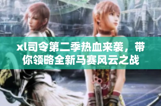 xl司令第二季热血来袭，带你领略全新马赛风云之战