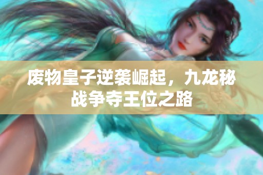 废物皇子逆袭崛起，九龙秘战争夺王位之路