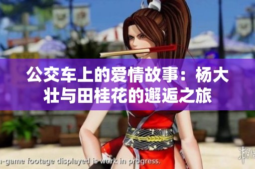公交车上的爱情故事：杨大壮与田桂花的邂逅之旅