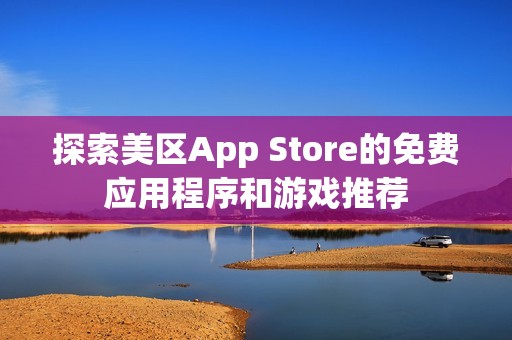 探索美区App Store的免费应用程序和游戏推荐