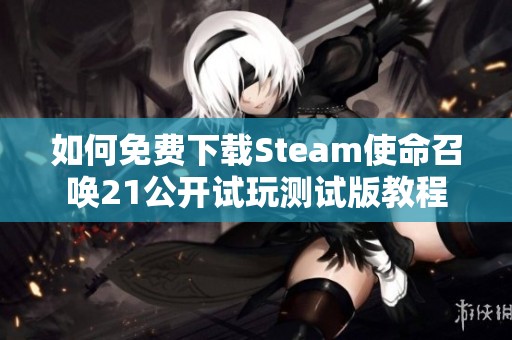 如何免费下载Steam使命召唤21公开试玩测试版教程
