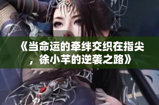 《当命运的牵绊交织在指尖，徐小芊的逆袭之路》