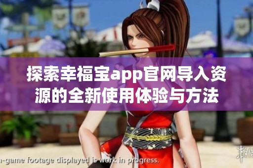 探索幸福宝app官网导入资源的全新使用体验与方法