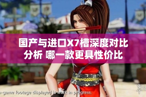 国产与进口X7槽深度对比分析 哪一款更具性价比