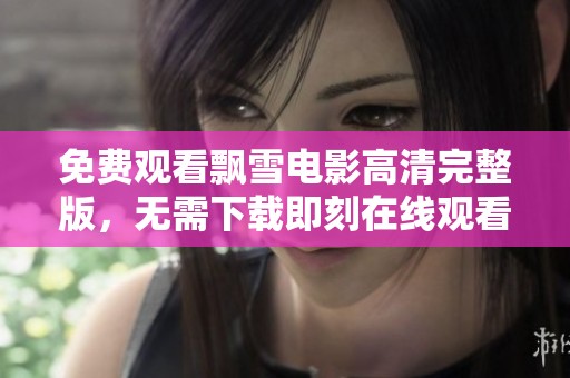 免费观看飘雪电影高清完整版，无需下载即刻在线观看