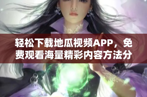 轻松下载地瓜视频APP，免费观看海量精彩内容方法分享