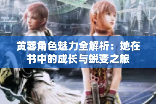 黄蓉角色魅力全解析：她在书中的成长与蜕变之旅