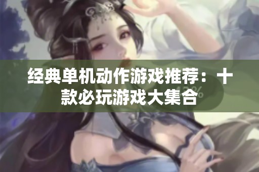 经典单机动作游戏推荐：十款必玩游戏大集合