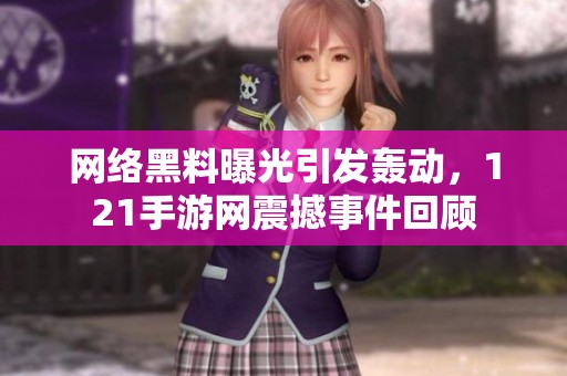 网络黑料曝光引发轰动，121手游网震撼事件回顾