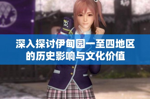 深入探讨伊甸园一至四地区的历史影响与文化价值