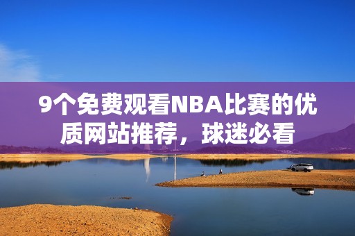9个免费观看NBA比赛的优质网站推荐，球迷必看
