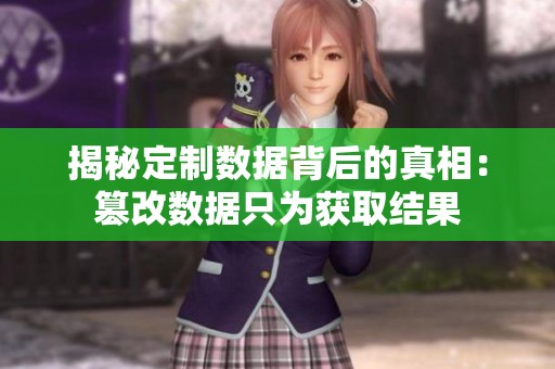 揭秘定制数据背后的真相：篡改数据只为获取结果