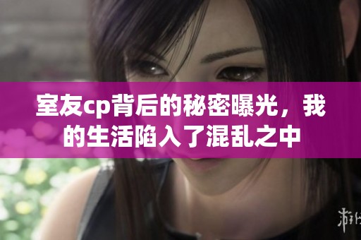 室友cp背后的秘密曝光，我的生活陷入了混乱之中