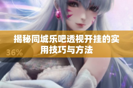 揭秘同城乐吧透视开挂的实用技巧与方法