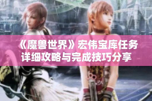 《魔兽世界》宏伟宝库任务详细攻略与完成技巧分享