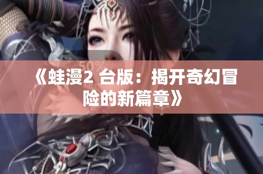 《蛙漫2 台版：揭开奇幻冒险的新篇章》