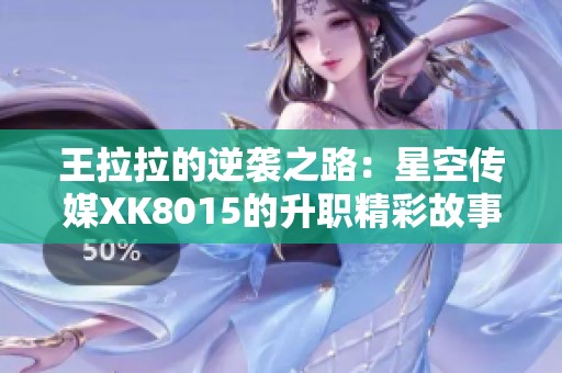 王拉拉的逆袭之路：星空传媒XK8015的升职精彩故事
