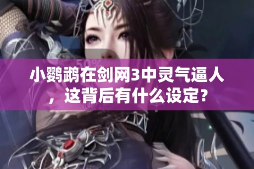 小鹦鹉在剑网3中灵气逼人，这背后有什么设定？