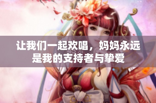 让我们一起欢唱，妈妈永远是我的支持者与挚爱