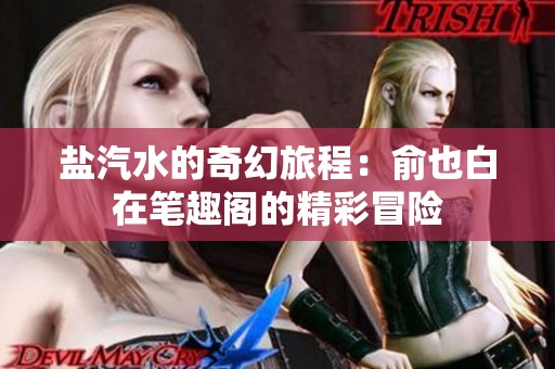 盐汽水的奇幻旅程：俞也白在笔趣阁的精彩冒险