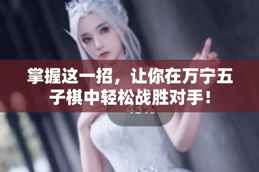 掌握这一招，让你在万宁五子棋中轻松战胜对手！