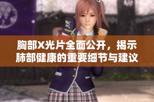 胸部X光片全面公开，揭示肺部健康的重要细节与建议