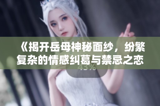 《揭开岳母神秘面纱，纷繁复杂的情感纠葛与禁忌之恋》