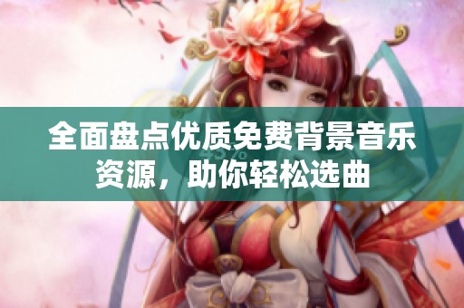 全面盘点优质免费背景音乐资源，助你轻松选曲