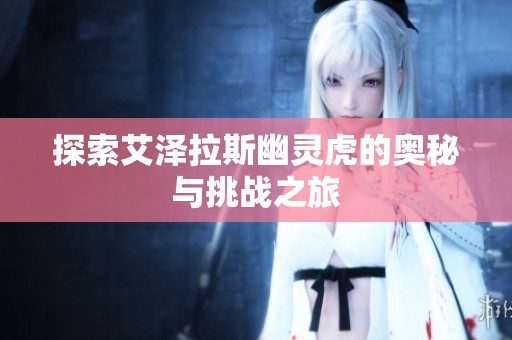 探索艾泽拉斯幽灵虎的奥秘与挑战之旅