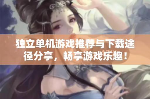 独立单机游戏推荐与下载途径分享，畅享游戏乐趣！